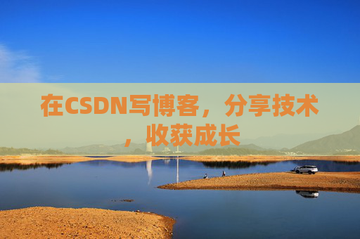 在CSDN写博客,分享技术,收获成长